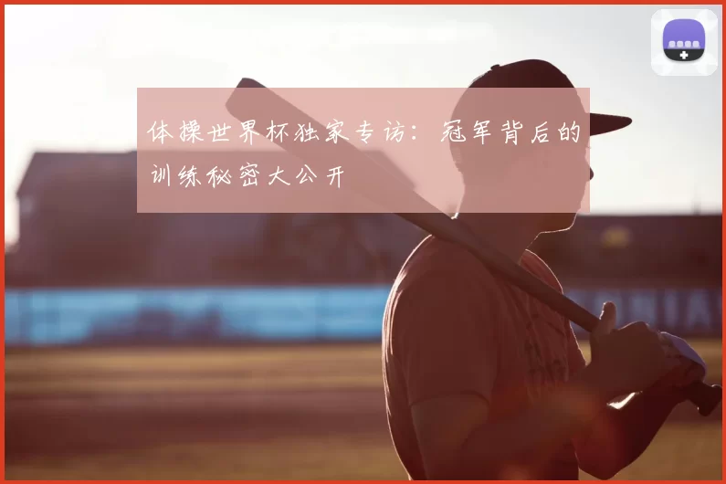体操世界杯独家专访：冠军背后的训练秘密大公开