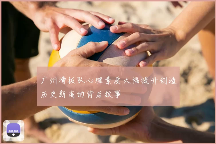 广州滑板队心理素质大幅提升创造历史新高的背后故事