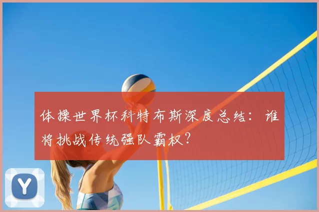 体操世界杯科特布斯深度总结:谁将挑战传统强队霸权?