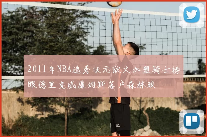 2011年NBA选秀状元欧文加盟骑士榜眼德里克威廉姆斯落户森林狼