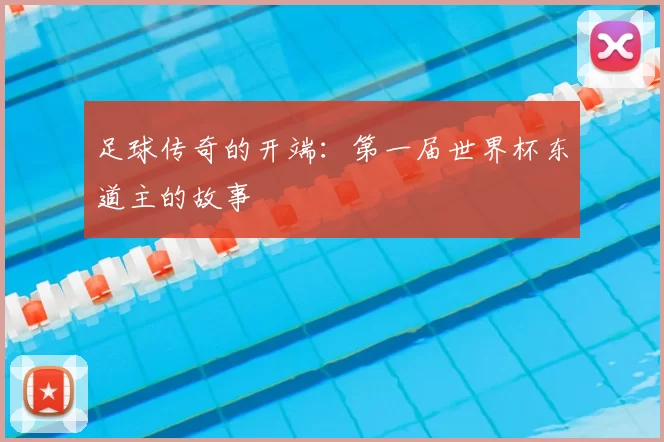 足球传奇的开端：第一届世界杯东道主的故事