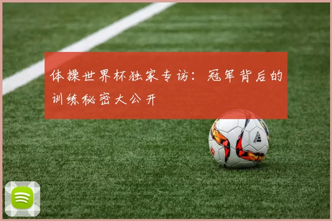 体操世界杯独家专访：冠军背后的训练秘密大公开