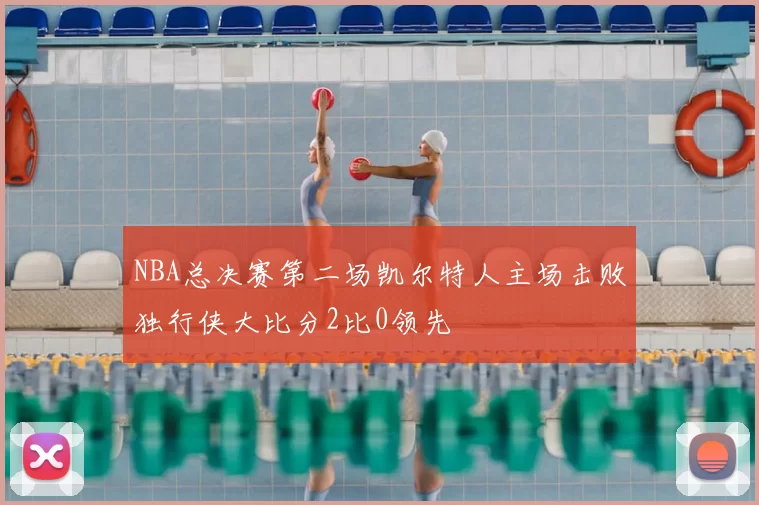 NBA总决赛第二场凯尔特人主场击败独行侠大比分2比0领先
