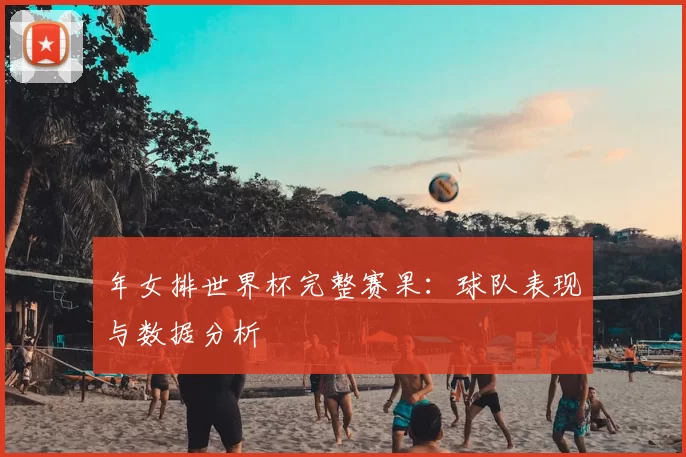 年女排世界杯完整赛果:球队表现与数据分析