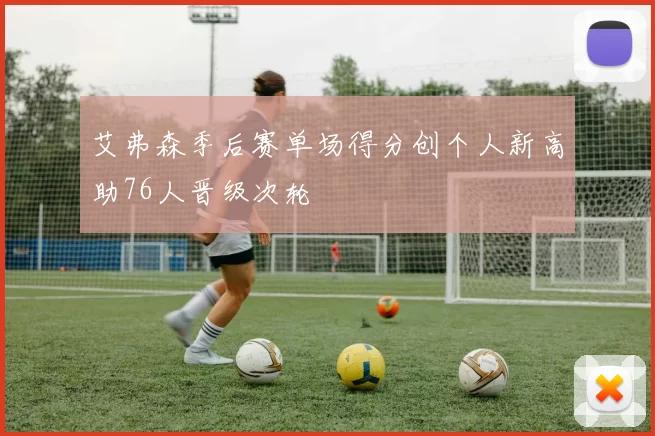 艾弗森季后赛单场得分创个人新高助76人晋级次轮