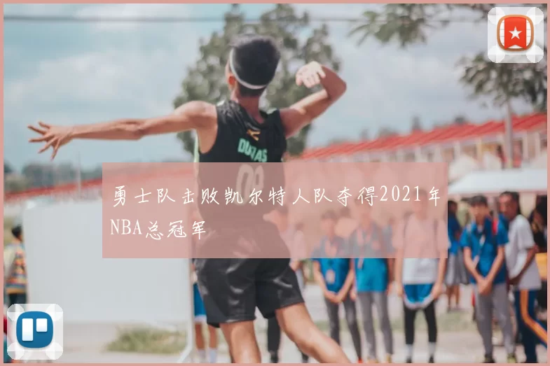 勇士队击败凯尔特人队夺得2021年NBA总冠军