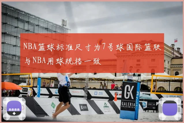 NBA篮球标准尺寸为7号球国际篮联与NBA用球规格一致