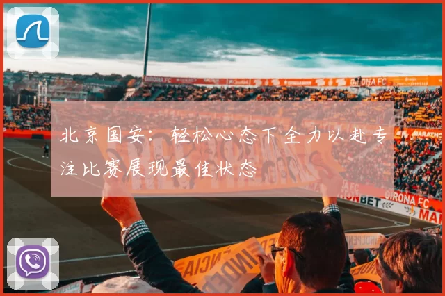 北京国安：轻松心态下全力以赴专注比赛展现最佳状态
