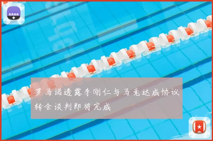 罗马诺透露李刚仁与马竞达成协议转会谈判即将完成