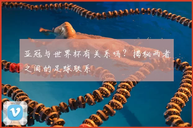 亚冠与世界杯有关系吗？揭秘两者之间的足球联系