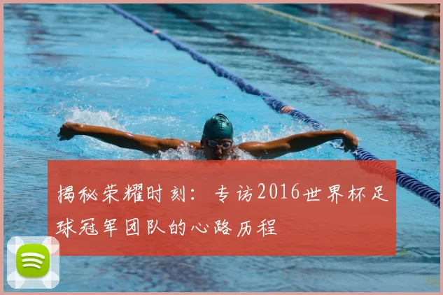 揭秘荣耀时刻：专访2016世界杯足球冠军团队的心路历程