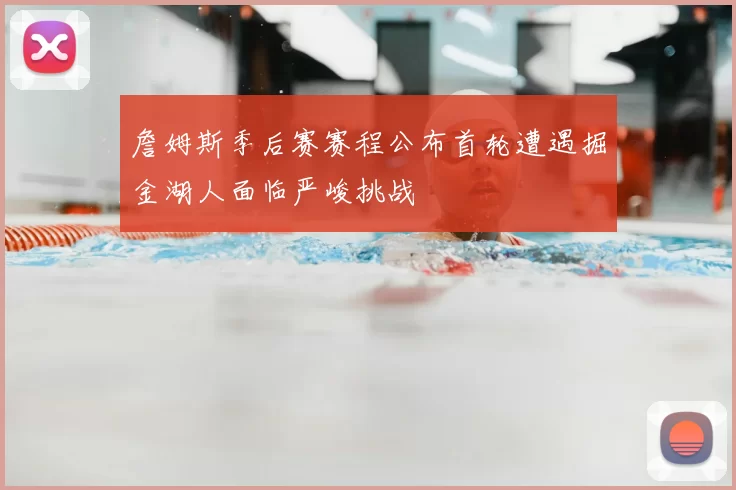 詹姆斯季后赛赛程公布首轮遭遇掘金湖人面临严峻挑战