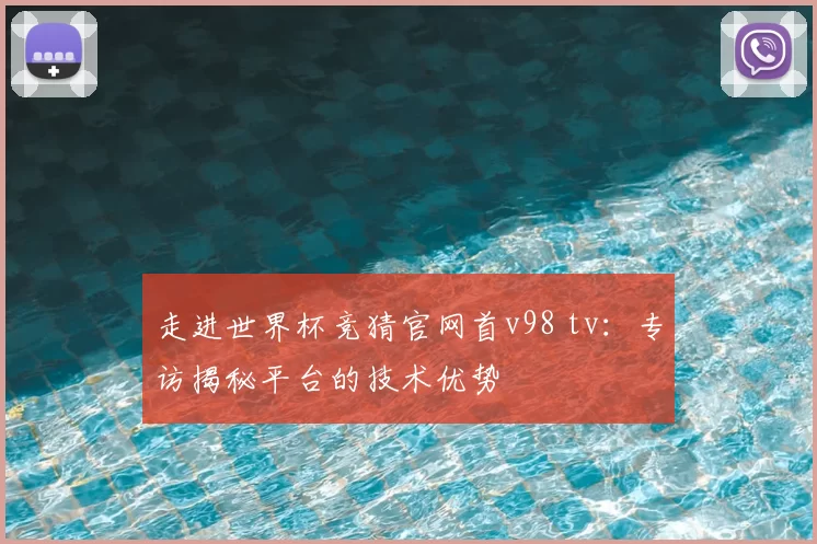 走进世界杯竞猜官网首v98 tv：专访揭秘平台的技术优势