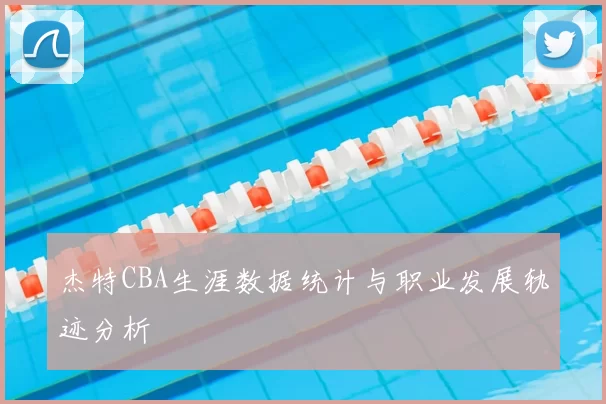 杰特CBA生涯数据统计与职业发展轨迹分析