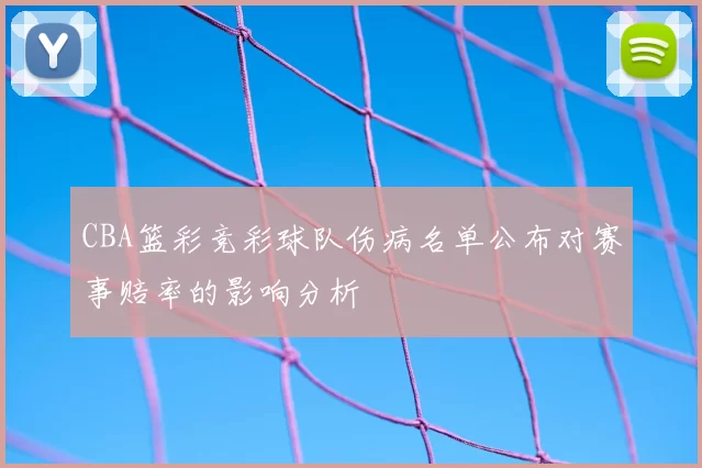 CBA篮彩竞彩球队伤病名单公布对赛事赔率的影响分析