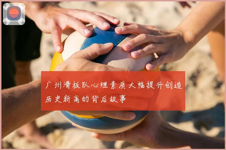 广州滑板队心理素质大幅提升创造历史新高的背后故事
