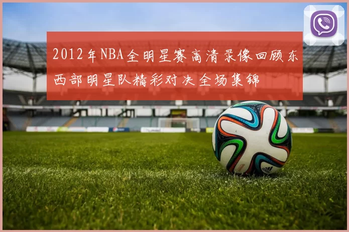2012年NBA全明星赛高清录像回顾东西部明星队精彩对决全场集锦