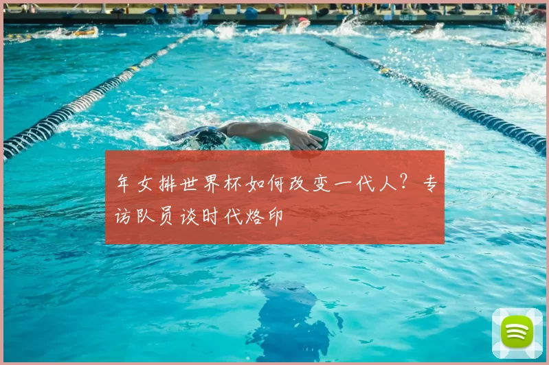 年女排世界杯如何改变一代人?专访队员谈时代烙印