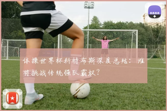 体操世界杯科特布斯深度总结：谁将挑战传统强队霸权？