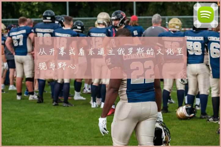 从开幕式看东道主俄罗斯的文化呈现与野心