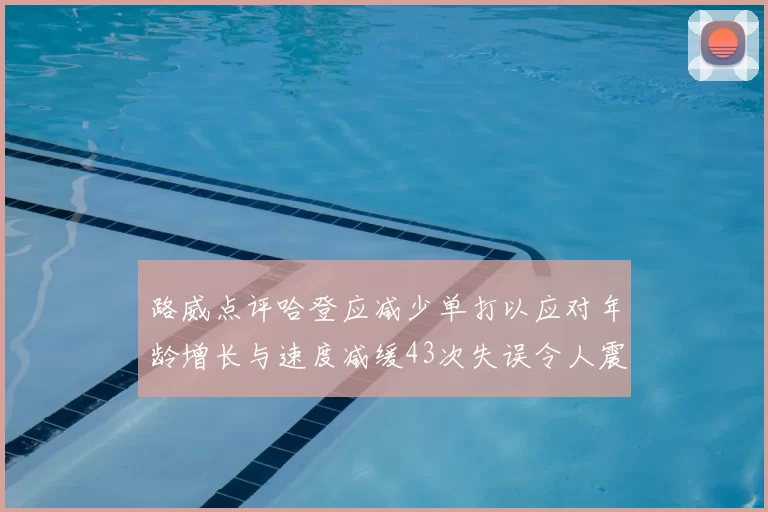 路威点评哈登应减少单打以应对年龄增长与速度减缓43次失误令人震惊