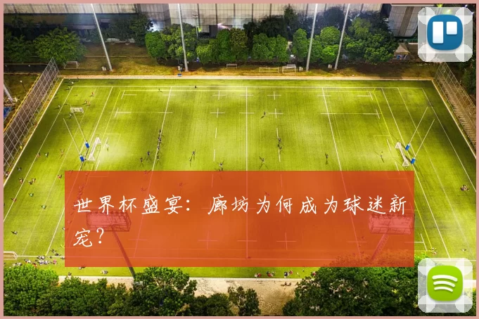 世界杯盛宴:廊坊为何成为球迷新宠?