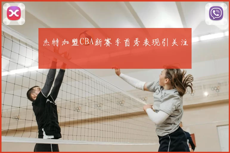 杰特加盟CBA新赛季首秀表现引关注