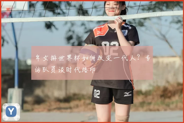 年女排世界杯如何改变一代人？专访队员谈时代烙印