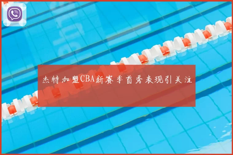 杰特加盟CBA新赛季首秀表现引关注