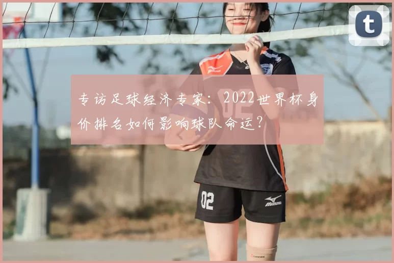 专访足球经济专家：2022世界杯身价排名如何影响球队命运？