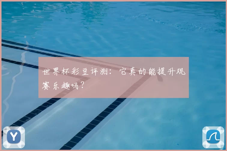 世界杯彩豆评测：它真的能提升观赛乐趣吗？