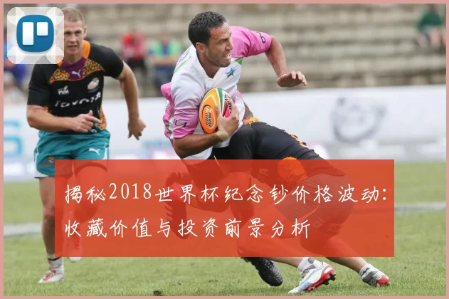 揭秘2018世界杯纪念钞价格波动:收藏价值与投资前景分析