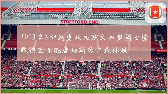 2011年NBA选秀状元欧文加盟骑士榜眼德里克威廉姆斯落户森林狼