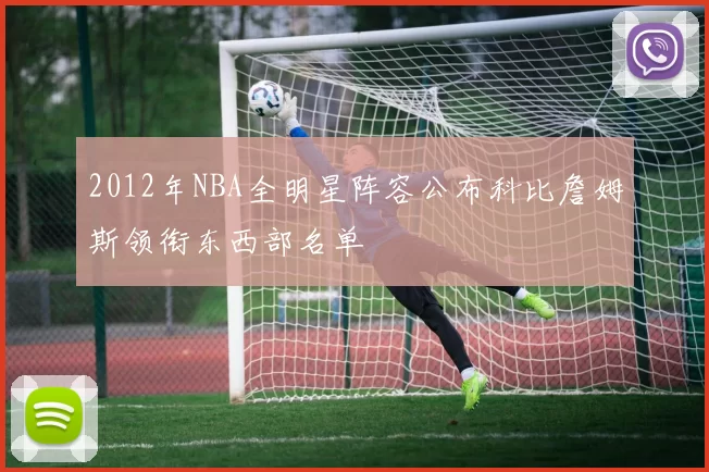 2012年NBA全明星阵容公布科比詹姆斯领衔东西部名单