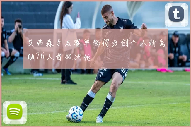 艾弗森季后赛单场得分创个人新高助76人晋级次轮