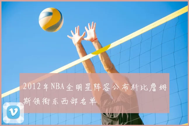 2012年NBA全明星阵容公布科比詹姆斯领衔东西部名单