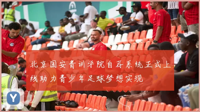 北京国安青训学院自荐系统正式上线助力青少年足球梦想实现