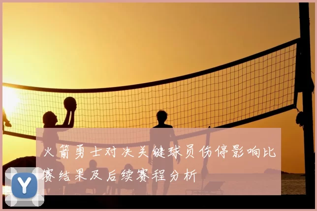火箭勇士对决关键球员伤停影响比赛结果及后续赛程分析