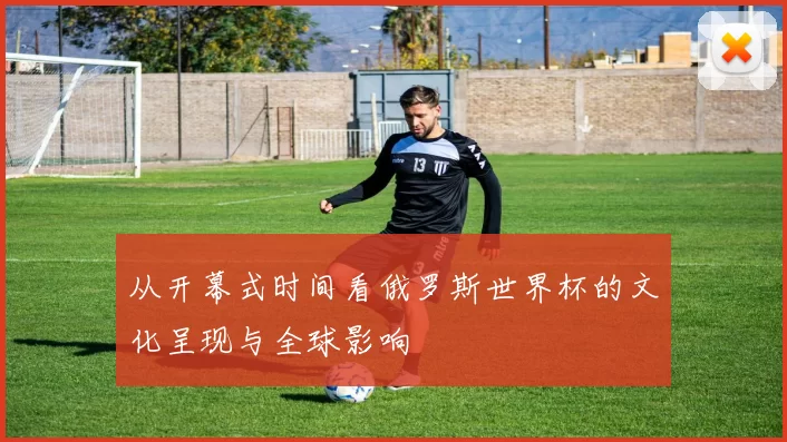 从开幕式时间看俄罗斯世界杯的文化呈现与全球影响