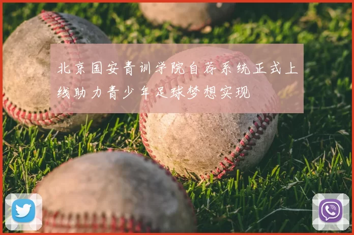 北京国安青训学院自荐系统正式上线助力青少年足球梦想实现