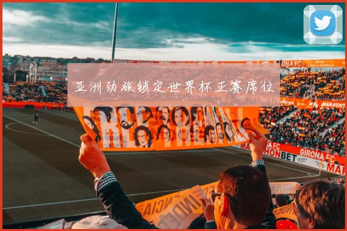 亚洲劲旅锁定世界杯正赛席位