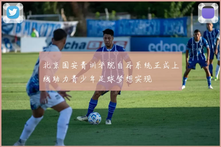 北京国安青训学院自荐系统正式上线助力青少年足球梦想实现