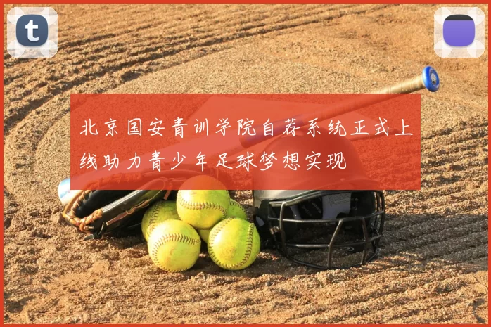 北京国安青训学院自荐系统正式上线助力青少年足球梦想实现