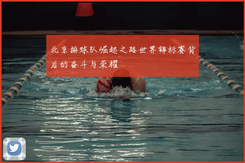 北京排球队崛起之路世界锦标赛背后的奋斗与荣耀