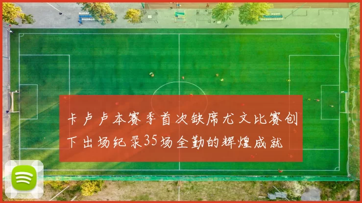 卡卢卢本赛季首次缺席尤文比赛创下出场纪录35场全勤的辉煌成就