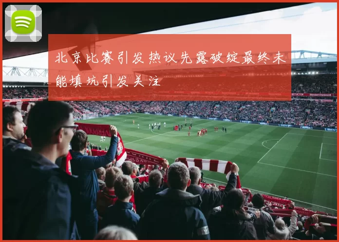 北京比赛引发热议先露破绽最终未能填坑引发关注