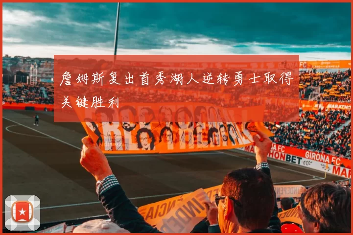 詹姆斯复出首秀湖人逆转勇士取得关键胜利