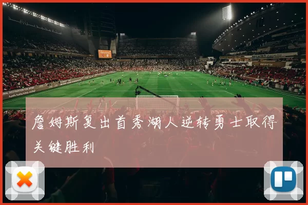 詹姆斯复出首秀湖人逆转勇士取得关键胜利
