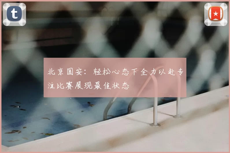 北京国安：轻松心态下全力以赴专注比赛展现最佳状态