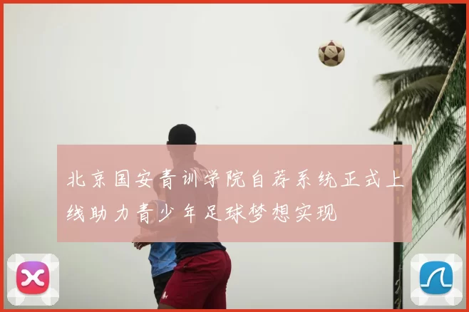 北京国安青训学院自荐系统正式上线助力青少年足球梦想实现